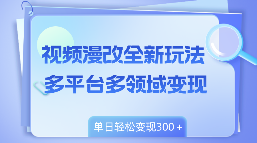 （8273期）视频漫改全新玩法，多平台多领域变现，小白轻松上手，单日变现300＋-占领资源网