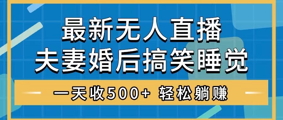 （8251期）无人直播最新玩法，婚后夫妻睡觉整蛊，礼物收不停，睡后收入500+，轻松…-占领资源网