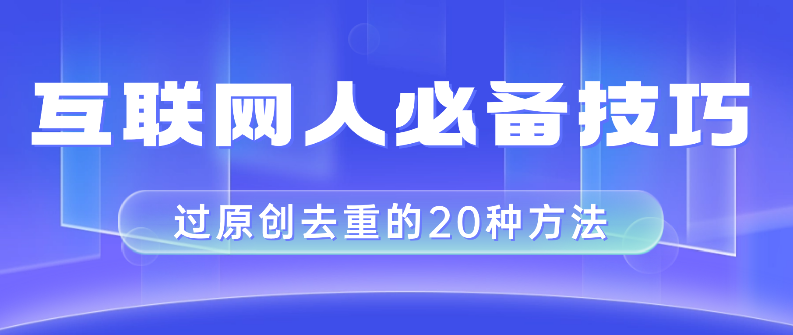 （8250期）互联网人的必备技巧，剪映视频剪辑的20种去重方法，小白也能通过二创过原创-占领资源网