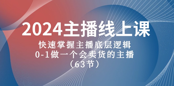 2024主播线上课，快速掌握主播底层逻辑，0-1做一个会卖货的主播（63节课）-占领资源网