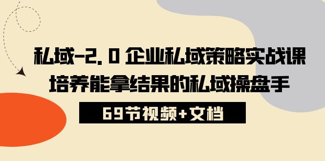私域2.0企业私域策略实战课，培养能拿结果的私域操盘手 (69节视频+文档)-占领资源网