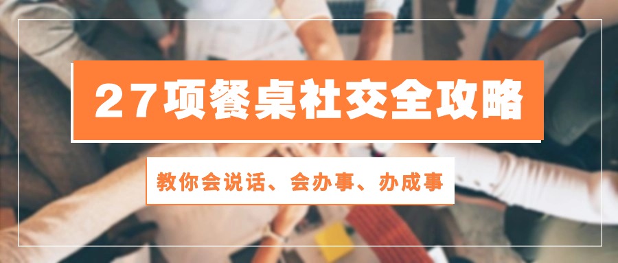 27项餐桌社交全攻略：教你会说话、会办事、办成事（28节高清无水印）-占领资源网