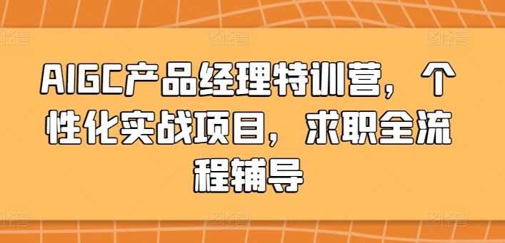 AIGC产品经理特训营，个性化实战项目，求职全流程辅导-占领资源网