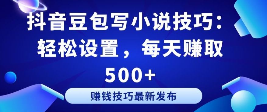 抖音豆包写小说技巧：轻松设置，每天赚取 500+【揭秘】-占领资源网