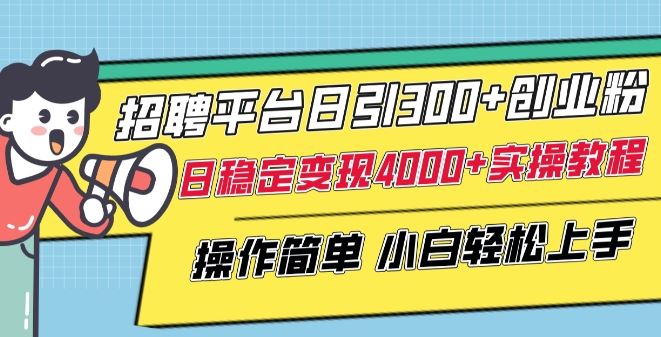 招聘平台日引300+创业粉，日稳定变现4000+实操教程小白轻松上手【揭秘】-占领资源网