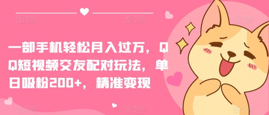 一部手机轻松月入过万，QQ短视频交友配对玩法，单日吸粉200+，精准变现【揭秘】-占领资源网