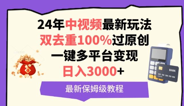 中视频24年最新玩法，双去重100%过原创，一键多平台变现，日入3000+ 保姆级教程【揭秘】-占领资源网