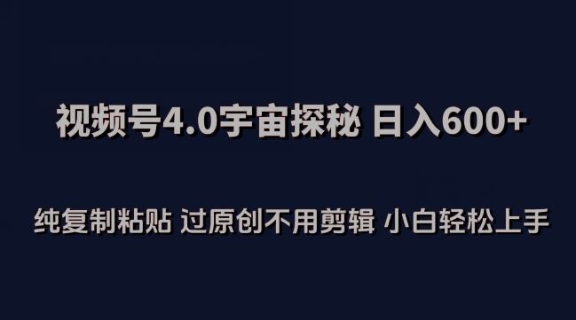 视频号4.0宇宙探秘，日入600多纯复制粘贴过原创不用剪辑小白轻松操作【揭秘】-占领资源网