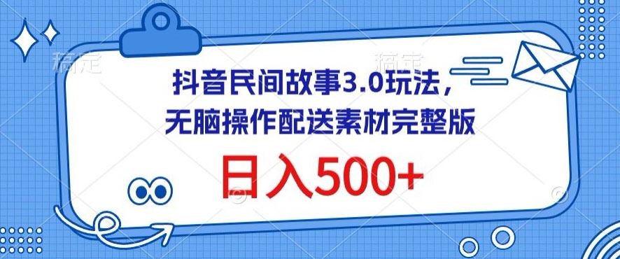抖音民间故事3.0玩法，无脑操作，日入500+配送素材完整版【揭秘】-占领资源网