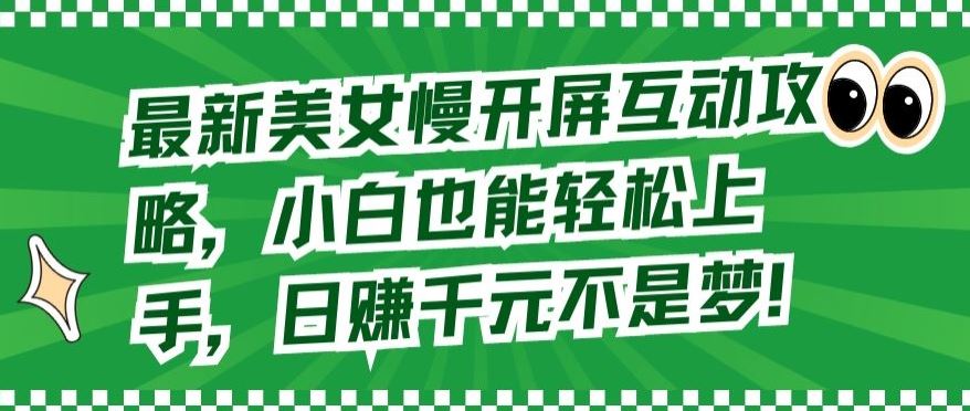 最新美女慢开屏互动攻略，小白也能轻松上手，日赚千元不是梦【揭秘】-占领资源网