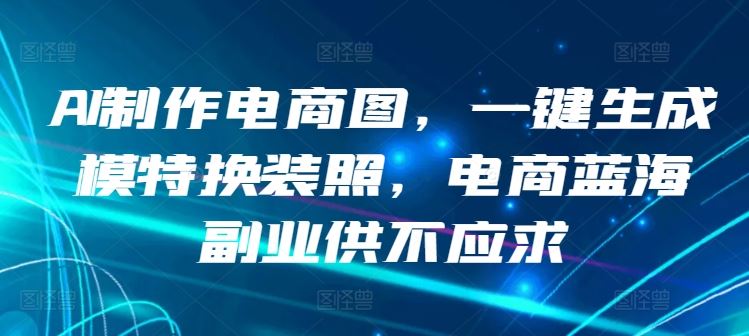 AI制作电商图，一键生成模特换装照，电商蓝海副业供不应求【揭秘】-占领资源网