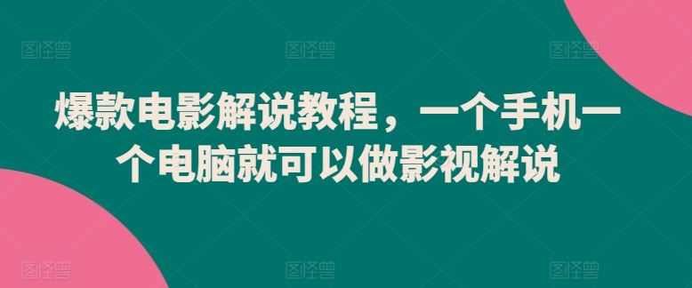 爆款电影解说教程，一个手机一个电脑就可以做影视解说-占领资源网
