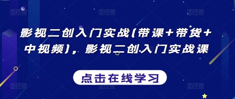 影视二创入门实战(带课+带货+中视频)，影视二创入门实战课-占领资源网