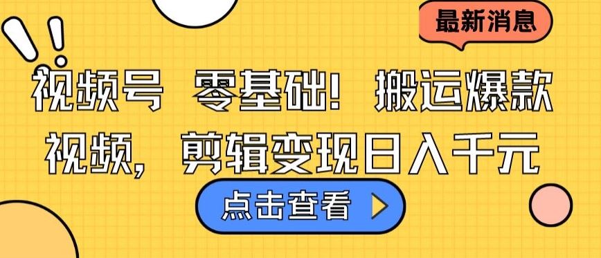 视频号零基础搬运爆款视频，剪辑变现日入千元【揭秘】-占领资源网