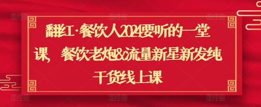 翻红·餐饮人2024要听的一堂课，餐饮老炮&流量新星新发纯干货线上课-占领资源网
