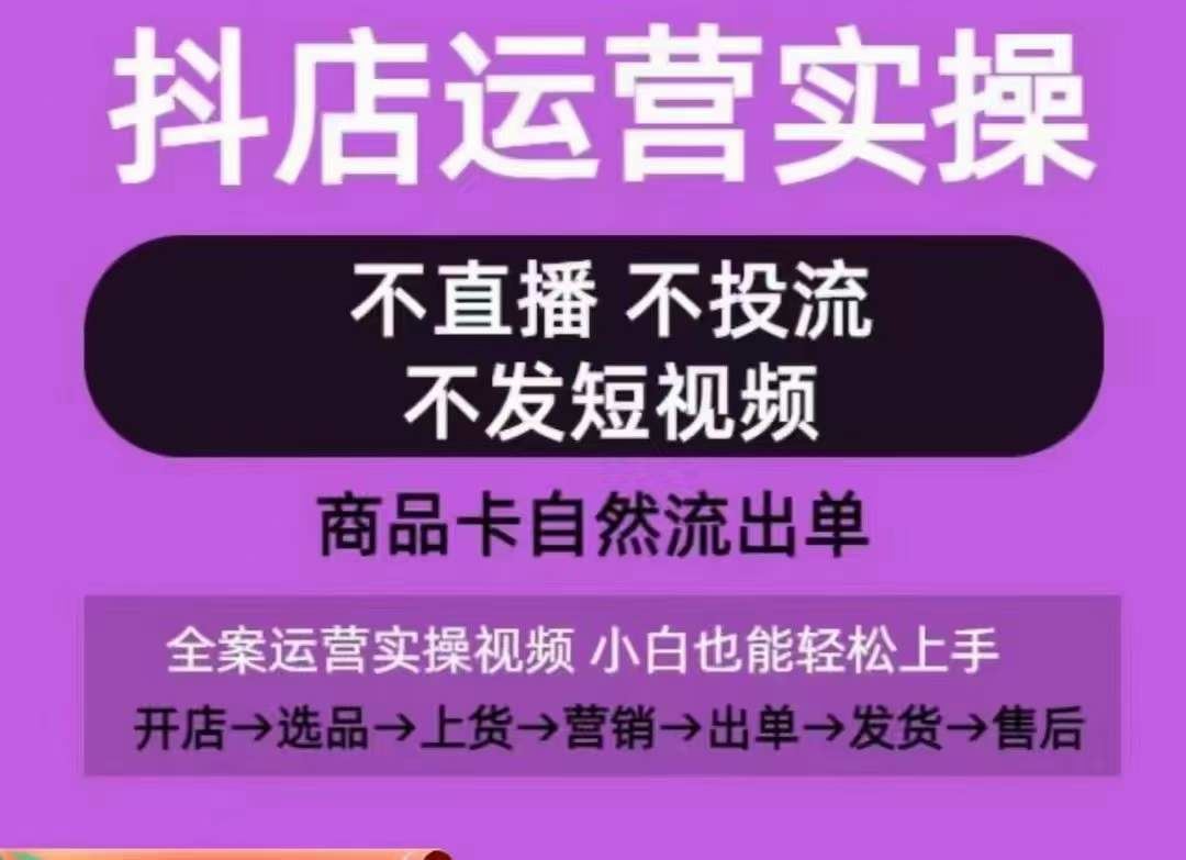 抖店运营实操课，从0-1起店视频全实操，不直播、不投流、不发短视频，商品卡自然流出单-占领资源网
