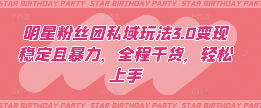 明星粉丝团私域玩法3.0变现稳定且暴力，全程干货，轻松上手【揭秘】-占领资源网