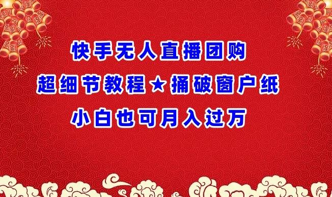 快手无人直播团购超细节教程★捅破窗户纸小白也可月人过万【揭秘】-占领资源网