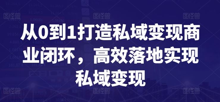 从0到1打造私域变现商业闭环，高效落地实现私域变现-占领资源网