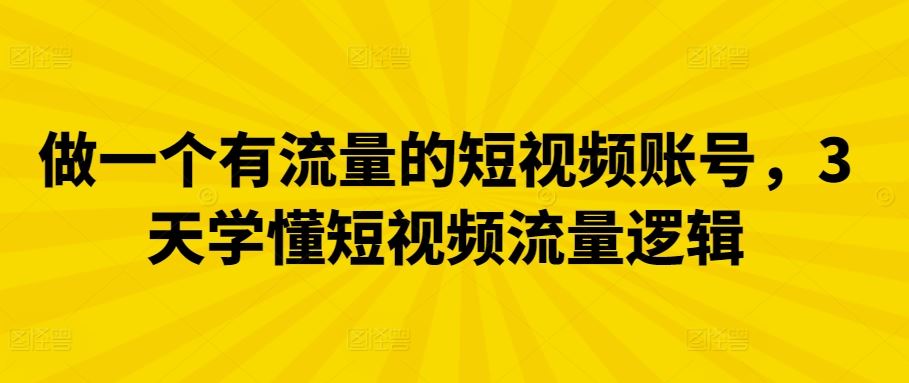 做一个有流量的短视频账号，3天学懂短视频流量逻辑-占领资源网