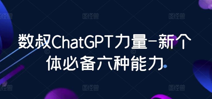 数叔ChatGPT力量-新个体必备六种能力-占领资源网