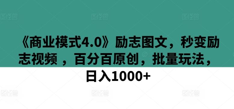 《商业模式4.0》励志图文，秒变励志视频 ，百分百原创，批量玩法，日入1000+【揭秘】-占领资源网