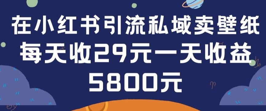 在小红书引流私域卖壁纸每张29元单日最高卖出200张(0-1搭建教程)【揭秘】-占领资源网