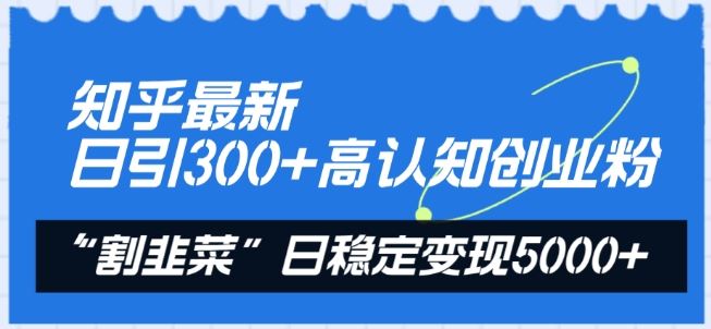 知乎最新日引300+高认知创业粉，“割韭菜”日稳定变现5000+【揭秘】-占领资源网
