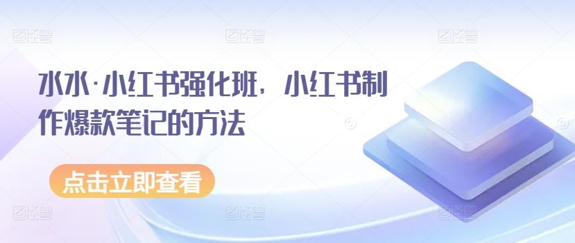 水水·小红书强化班，小红书制作爆款笔记的方法-占领资源网