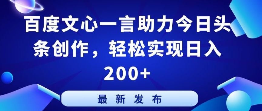 百度文心一言助力今日头条创作，轻松实现日入200+【揭秘】-占领资源网