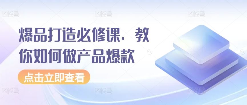 爆品打造必修课，教你如何做产品爆款-占领资源网