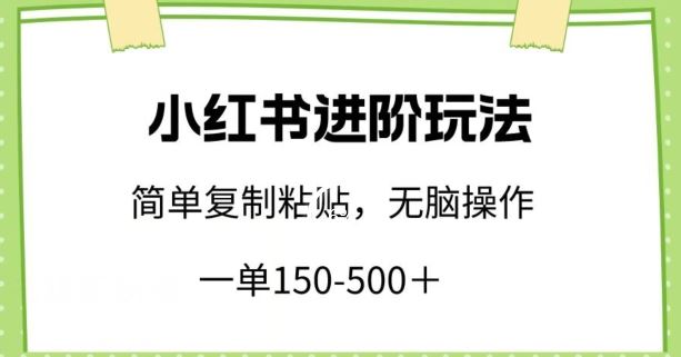 小红书进阶玩法，一单150-500+，简单复制粘贴，小白也能轻松上手【揭秘】-占领资源网