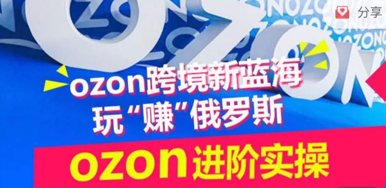 ozon跨境新蓝海玩“赚”俄罗斯，ozon进阶实操训练营-占领资源网