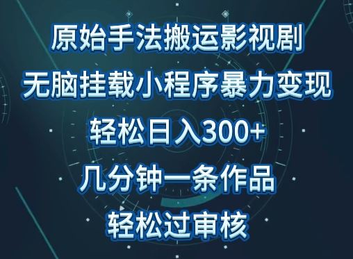 原始手法影视搬运，无脑搬运影视剧，单日收入300+，操作简单，几分钟生成一条视频，轻松过审核【揭秘】-占领资源网