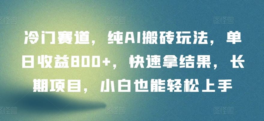 冷门赛道，纯AI搬砖玩法，单日收益800+，快速拿结果，长期项目，小白也能轻松上手【揭秘】-占领资源网