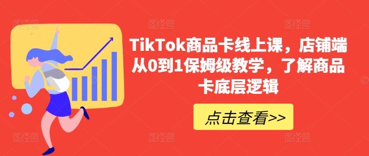 TikTok商品卡线上课，​店铺端从0到1保姆级教学，了解商品卡底层逻辑-占领资源网
