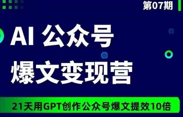 AI公众号爆文变现营07期，21天用GPT创作爆文提效10倍-占领资源网