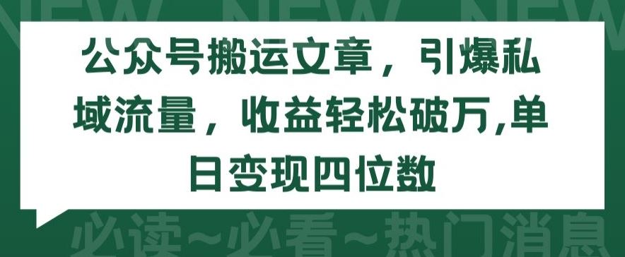 公众号搬运文章，引爆私域流量，收益轻松破万，单日变现四位数【揭秘】-占领资源网
