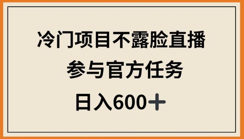 冷门项目不露脸直播，参与官方任务，日入600+【揭秘】-占领资源网