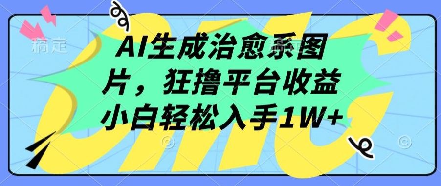 AI生成治愈系图片，狂撸平台收益，小白轻松入手1W+【揭秘】-占领资源网