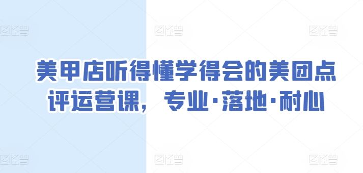 美甲店听得懂学得会的美团点评运营课，专业·落地·耐心-占领资源网