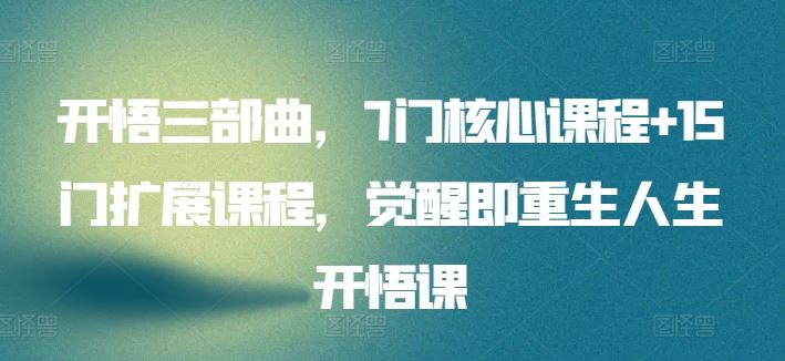 开悟三部曲，7门核心课程+15门扩展课程，觉醒即重生人生开悟课-占领资源网