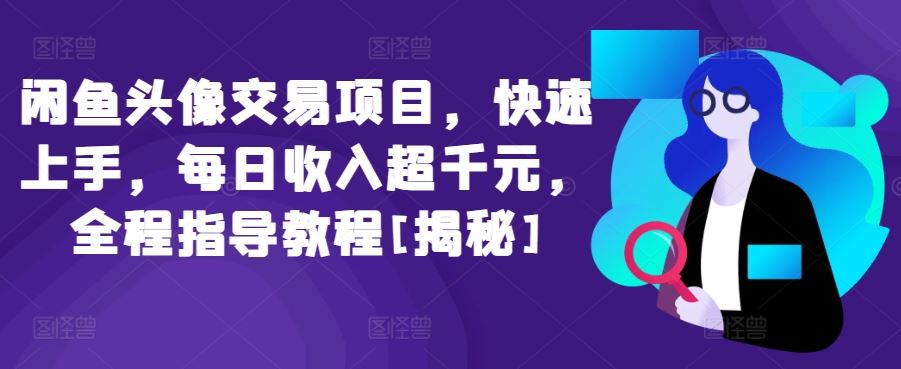 闲鱼头像交易项目，快速上手，每日收入超千元，全程指导教程[揭秘]-占领资源网