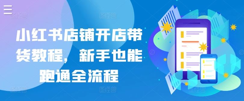 小红书店铺开店带货教程，新手也能跑通全流程-占领资源网