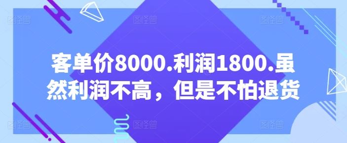 客单价8000.利润1800.虽然利润不高，但是不怕退货【付费文章】-占领资源网