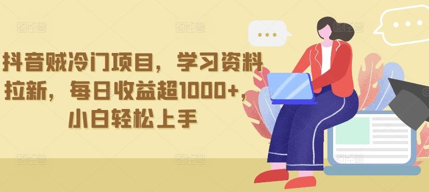 抖音贼冷门项目，学习资料拉新，每日收益超1000+，小白轻松上手【揭秘】-占领资源网