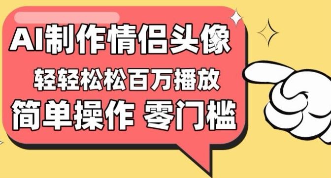 【零门槛高收益】情侣头像视频，播放量百万不是梦【揭秘】-占领资源网