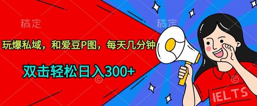 玩爆私域，和爱豆P图，每天几分钟 轻松日入300+【揭秘】-占领资源网