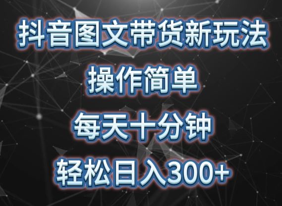 抖音图文带货新玩法， 操作简单，每天十分钟，轻松日入300+，可矩阵操作【揭秘】-占领资源网