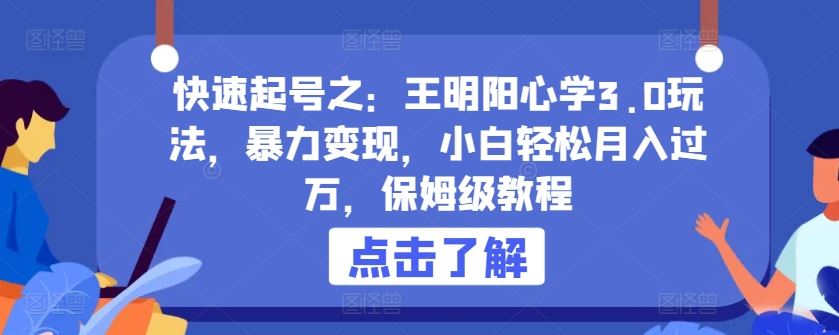 快速起号之：王明阳心学3.0玩法，暴力变现，小白轻松月入过万，保姆级教程【揭秘】-占领资源网